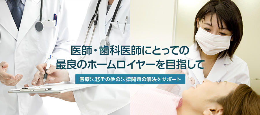 医師・歯科医師にとっての最良のホームロイヤーを目指して 医療法務その他の法律問題の解決をサポート